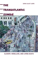 A transzatlanti zombi: Rabszolgaság, lázadás és élő halál - The Transatlantic Zombie: Slavery, Rebellion, and Living Death