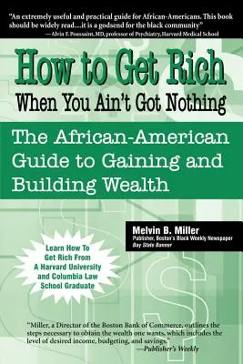 Hogyan gazdagodj meg, ha semmid sincs: Az afroamerikai útmutató a gazdagság megszerzéséhez és kiépítéséhez - How to Get Rich When You Ain't Got Nothing: The African-American Guide to Gaining and Building Wealth