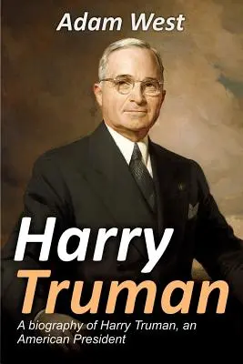 Harry Truman: Harry Truman amerikai elnök életrajza - Harry Truman: A biography of Harry Truman, an American President