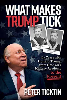 What Makes Trump Tick: A Donald Trumppal töltött éveim a New York-i katonai akadémiától napjainkig - What Makes Trump Tick: My Years with Donald Trump from New York Military Academy to the Present