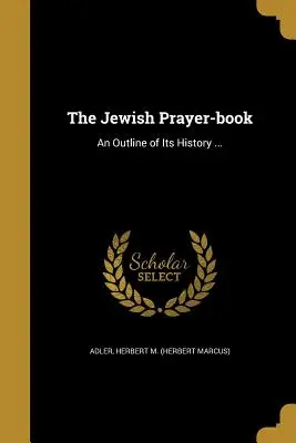 The Jewish Prayer-Book: An Outline of Its History ... (Adler Herbert M. (Herbert Marcus))