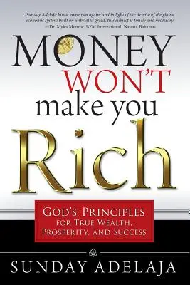 A pénz nem tesz gazdaggá: Isten alapelvei az igazi gazdagsághoz, jóléthez és sikerhez - Money Won't Make You Rich: God's Principles for True Wealth, Prosperity, and Success