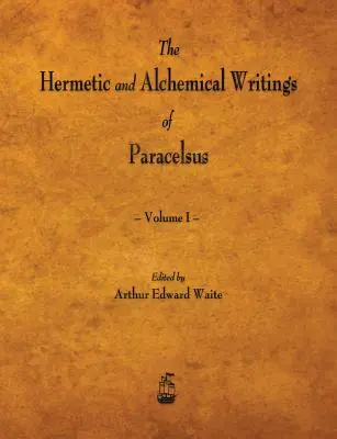 Paracelsus hermetikus és alkímiai írásai - I. kötet - The Hermetic and Alchemical Writings of Paracelsus - Volume I