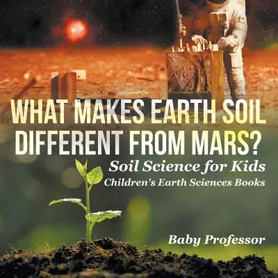 Miben különbözik a földi talaj a Marstól? - Talajtan gyerekeknek - Gyerekeknek szóló földtudományi könyvek - What Makes Earth Soil Different from Mars? - Soil Science for Kids - Children's Earth Sciences Books