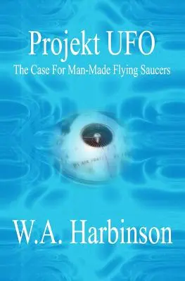 Projekt Ufo: The Case for Man-Made Flying Saucer - Projekt Ufo: The Case For Man-Made Flying Saucers