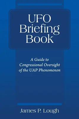 UFO tájékoztató könyv: Útmutató az UAP-jelenség kongresszusi felügyeletéhez - UFO Briefing Book: A Guide to Congressional Oversight of the UAP Phenomenon