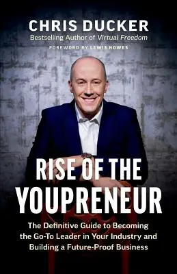 A youpreneur felemelkedése: A végleges útmutató ahhoz, hogy az iparágad vezetőjévé válj, és jövőbiztos vállalkozást építs fel - Rise of the Youpreneur: The Definitive Guide to Becoming the Go-To Leader in Your Industry and Building a Future-Proof Business