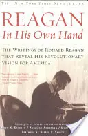 Reagan, a saját kezében: Ronald Reagan írásai, amelyek feltárják forradalmi elképzeléseit Amerikáról - Reagan, in His Own Hand: The Writings of Ronald Reagan That Reveal His Revolutionary Vision for America