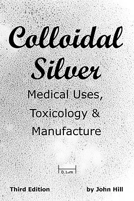 Kolloid ezüst orvosi felhasználása, toxikológia és gyártás - Colloidal Silver Medical Uses, Toxicology & Manufacture