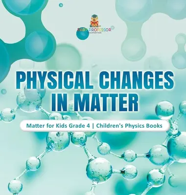 Fizikai változások az anyagban - Anyag gyerekeknek 4. osztály - Gyerekeknek szóló fizikakönyvek - Physical Changes in Matter - Matter for Kids Grade 4 - Children's Physics Books