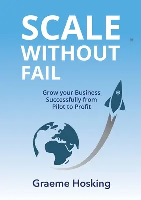 Scale Without Fail: Növelje sikeresen vállalkozását a kísérleti vállalkozástól a nyereségig - Scale Without Fail: Grow Your Business Successfully From Pilot To Profit