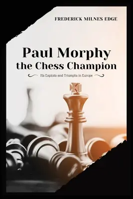 Paul Morphy, a sakkbajnok: Felfedezései és diadalai Európában - Paul Morphy, the Chess Champion: His Exploits and Triumphs in Europe