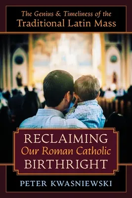 Római katolikus születési jogaink visszaszerzése: A hagyományos latin mise zsenialitása és időszerűsége - Reclaiming Our Roman Catholic Birthright: The Genius and Timeliness of the Traditional Latin Mass