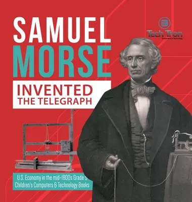 Samuel Morse feltalálta a távírót - Az Egyesült Államok gazdasága az 1800-as évek közepén 5. osztály - Gyerekeknek szóló számítógépek és technológiai könyvek - Samuel Morse Invented the Telegraph - U.S. Economy in the mid-1800s Grade 5 - Children's Computers & Technology Books