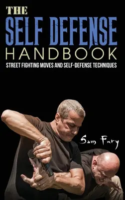 Az önvédelem kézikönyve: A legjobb utcai harci mozdulatok és önvédelmi technikák - The Self-Defense Handbook: The Best Street Fighting Moves and Self-Defense Techniques