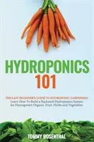 Hidroponika 101: A hidroponikus kertészkedés egyszerű kezdő útmutatója. Tanulja meg, hogyan építsen egy háztáji hidroponikus rendszert a házi termesztésű orga - Hydroponics 101: The Easy Beginner's Guide to Hydroponic Gardening. Learn How To Build a Backyard Hydroponics System for Homegrown Orga