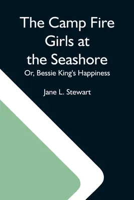 A Tábortűz-lányok a tengerparton; avagy Bessie King boldogsága - The Camp Fire Girls At The Seashore; Or, Bessie King'S Happiness