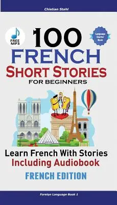 100 francia rövid történetek kezdőknek Tanulj franciául történetekkel, hangoskönyvvel: (Francia kiadású idegen nyelvkönyv 1) - 100 French Short Stories for Beginners Learn French with Stories Including Audiobook: (French Edition Foreign Language Book 1)