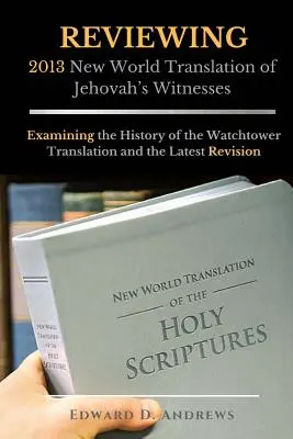 A Jehova Tanúi 2013-as Új világ fordítása című könyvének recenziója: Az Őrtorony-fordítás történetének és a legutóbbi átdolgozásnak a vizsgálata - REVIEWING 2013 New World Translation of Jehovah's Witnesses: Examining the History of the Watchtower Translation and the Latest Revision