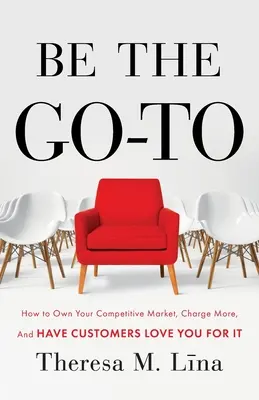 Légy a Go-To: Hogyan sajátítsd ki a versenyképes piacot, számíts fel többet, és az ügyfelek szeressenek érte? - Be the Go-To: How to Own Your Competitive Market, Charge More, and Have Customers Love You For It