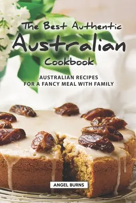 A legjobb autentikus ausztrál szakácskönyv: Ausztrál receptek a flancos családi étkezésekhez - The Best Authentic Australian Cookbook: Australian Recipes for a Fancy Meal with Family