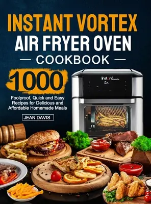 Instant Vortex légfagyasztó sütő szakácskönyve: 1000 bolondbiztos, gyors és egyszerű recept az ízletes és megfizethető házi készítésű ételekhez - Instant Vortex Air Fryer Oven Cookbook: 1000 Foolproof, Quick and Easy Recipes for Delicious and Affordable Homemade Meals