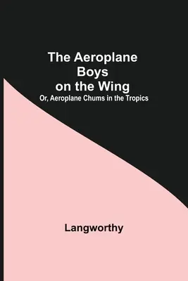 The Aeroplane Boys On The Wing; Or, Aeroplane Chums In The Tropics (A repülőgépes fiúk a szárnyon; avagy repülőgépes cimborák a trópusokon) - The Aeroplane Boys On The Wing; Or, Aeroplane Chums In The Tropics