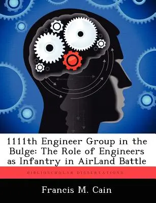 A 1111. mérnöki csoport az Ardennekben: A mérnökök gyalogsági szerepe a légiharcban - 1111th Engineer Group in the Bulge: The Role of Engineers as Infantry in Airland Battle