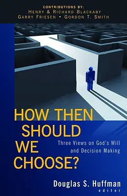 Hogyan válasszunk? Három nézet Isten akaratáról és a döntéshozatalról - How Then Should We Choose?: Three Views on God's Will and Decision Making