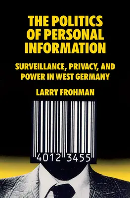 A személyes információk politikája: Megfigyelés, magánélet és hatalom Nyugat-Németországban - The Politics of Personal Information: Surveillance, Privacy, and Power in West Germany