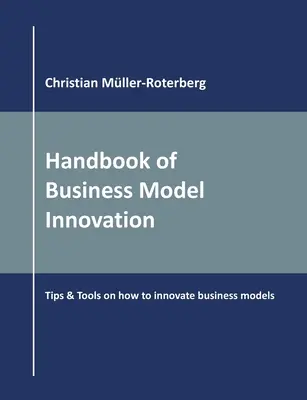 Az üzleti modellinnováció kézikönyve: Tippek és eszközök az üzleti modellek innovációjához - Handbook of Business Model Innovation: Tips & Tools on How to Innovate Business Models