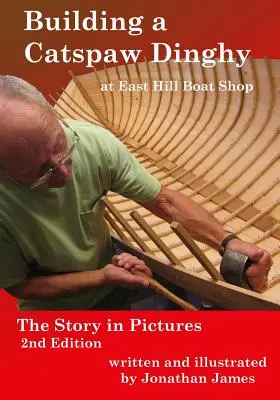 A Catspaw Dinghy építése az East Hill Boat Shopban, 2. kiadás: A történet képekben - Building a Catspaw Dinghy at East Hill Boat Shop, 2nd Edition: The Story in Pictures