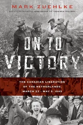 Tovább a győzelem felé: Hollandia kanadai felszabadítása, 1945. március 23-május 5. - On to Victory: The Canadian Liberation of the Netherlands, March 23-May 5, 1945