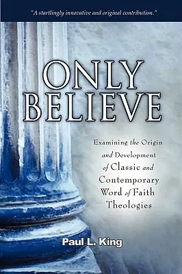 Only Believe (Csak hinni lehet): A klasszikus és a kortárs hittételek eredetének és fejlődésének vizsgálata - Only Believe: Examining the Origin and Development of Classic and Contemporary Word of Faith Theologies