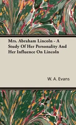 Mrs. Abraham Lincoln - Tanulmány Lincoln személyiségéről és Lincolnra gyakorolt hatásáról - Mrs. Abraham Lincoln - A Study of Her Personality and Her Influence on Lincoln