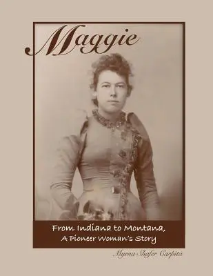 Maggie: Indianától Montanáig Egy úttörőasszony története - Maggie: From Indiana to Montana A Pioneer Woman's Story