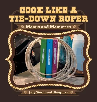 Főzz úgy, mint egy nyakkendős lovas: Menük és emlékek - Cook Like a Tie-Down Roper: Menus and Memories