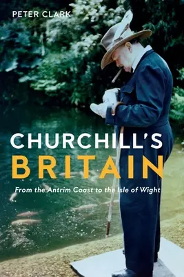 Churchill Nagy-Britanniája: Az Antrim-parttól a Wight-szigetig - Churchill's Britain: From the Antrim Coast to the Isle of Wight