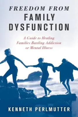 Szabadulás a családi diszfunkciótól: Útmutató a függőséggel vagy mentális betegséggel küzdő családok gyógyításához - Freedom from Family Dysfunction: A Guide to Healing Families Battling Addiction or Mental Illness