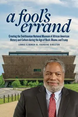 A Fool's Errand: Az afroamerikai történelem és kultúra nemzeti múzeumának létrehozása Bush, Obama és Trump korában - A Fool's Errand: Creating the National Museum of African American History and Culture in the Age of Bush, Obama, and Trump