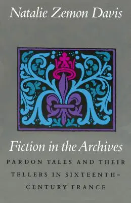 Fikció az archívumokban: A XVI. századi Franciaországban a kegyelmi mesék és mesélőik - Fiction in the Archives: Pardon Tales and Their Tellers in Sixteenth-Century France