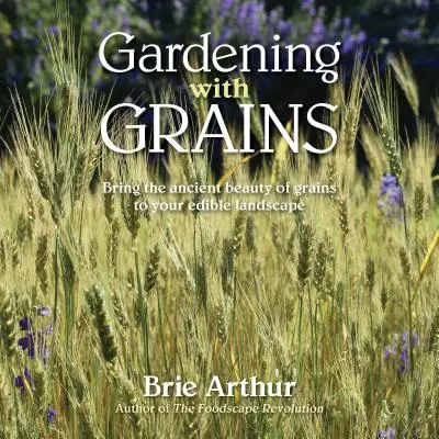 Kertészkedés gabonafélékkel: A gabonafélék sokoldalú szépsége az ehető tájban - Gardening with Grains: Bring the Versatile Beauty of Grains to Your Edible Landscape