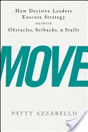 Mozgás: Hogyan hajtják végre a határozott vezetők a stratégiát az akadályok, kudarcok és megtorpanások ellenére? - Move: How Decisive Leaders Execute Strategy Despite Obstacles, Setbacks, and Stalls