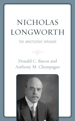 Nicholas Longworth: Longworth: The Aristocrat Speaker - Nicholas Longworth: The Aristocrat Speaker