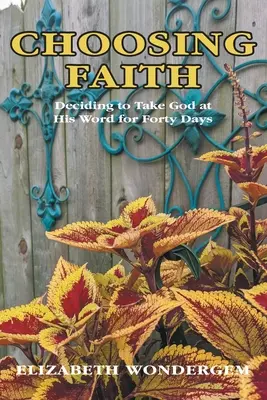 Choosing Faith: Elhatározás, hogy negyven napon át szaván fogod Istent - Choosing Faith: Deciding to Take God at His Word for Forty Days