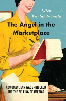 Az angyal a piacon: Jean Wade Rindlaub reklámasszony és Amerika eladása - The Angel in the Marketplace: Adwoman Jean Wade Rindlaub and the Selling of America