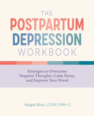 A szülés utáni depresszió munkafüzet: Stratégiák a negatív gondolatok leküzdéséhez, a stressz csillapításához és a hangulat javításához - The Postpartum Depression Workbook: Strategies to Overcome Negative Thoughts, Calm Stress, and Improve Your Mood