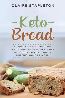 Keto kenyér: 50 gyors és egyszerű alacsony szénhidráttartalmú ketogén recept, köztük finom kenyerek, bagelek, muffinok, sütemények és még sok más! - Keto Bread: 50 Quick & Easy Low-Carb Ketogenic Recipes Including Delicious Breads, Bagels, Muffins, Cakes & More!