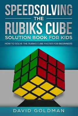 A Rubik-kocka gyorsmegoldása megoldókönyv gyerekeknek: Hogyan oldjuk meg a Rubik-kockát gyorsabban kezdőknek - Speedsolving the Rubiks Cube Solution Book For Kids: How to Solve the Rubiks Cube Faster for Beginners