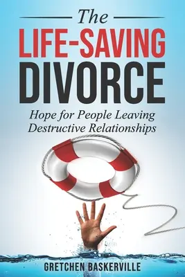 Az életmentő válás: Remény a romboló kapcsolatokat elhagyó emberek számára - The Life-Saving Divorce: Hope for People Leaving Destructive Relationships